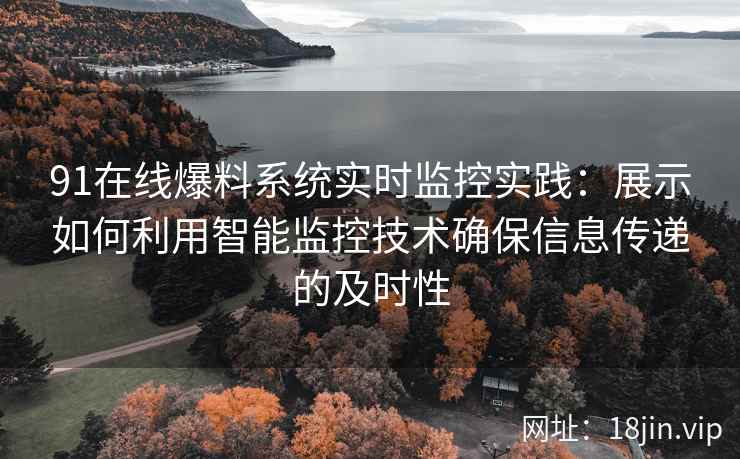 91在线爆料系统实时监控实践：展示如何利用智能监控技术确保信息传递的及时性