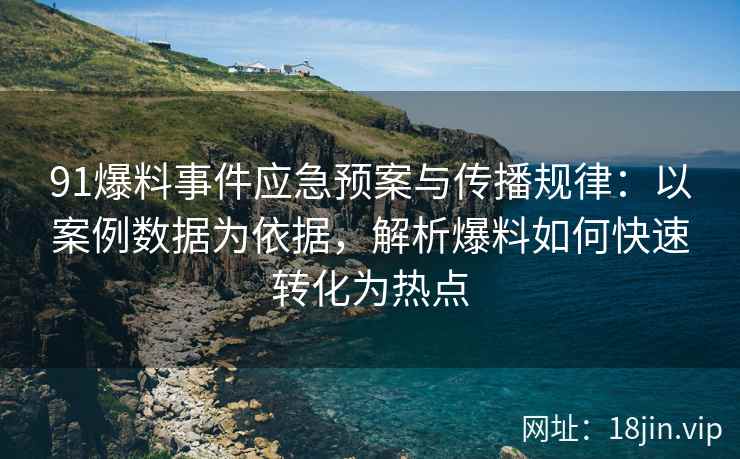 91爆料事件应急预案与传播规律：以案例数据为依据，解析爆料如何快速转化为热点