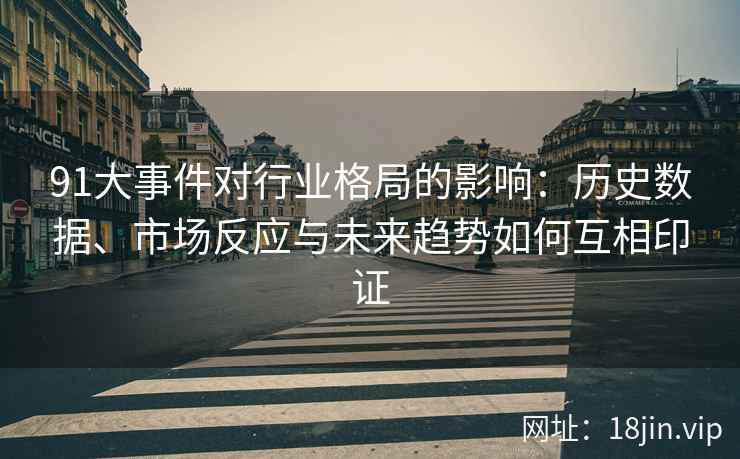 91大事件对行业格局的影响：历史数据、市场反应与未来趋势如何互相印证